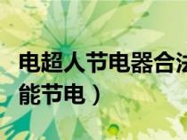 電超人節(jié)電器合法嗎（電超人智能節(jié)電器真的能節(jié)電）