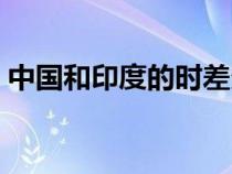 中國和印度的時(shí)差多少（中國和印度的時(shí)差）