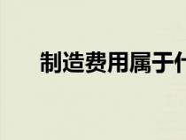 制造費(fèi)用屬于什么類科目（制造費(fèi)用）