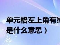 單元格左上角有綠三角（單元格左上角綠三角是什么意思）