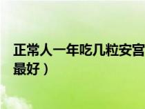 正常人一年吃幾粒安宮牛黃丸最好（牛黃安宮丸什么時(shí)候吃最好）