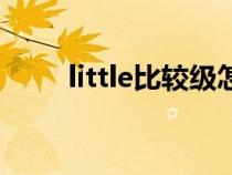 little比較級(jí)怎么變（little比較級(jí)）