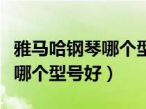 雅馬哈鋼琴哪個(gè)型號(hào)性價(jià)比最高(雅馬哈鋼琴哪個(gè)型號(hào)好) 雅馬哈鋼琴哪個(gè)型號(hào)性價(jià)比最高(雅馬哈鋼琴哪個(gè)型號(hào)好)