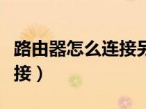 路由器怎么連接另一個路由器(路由器怎么連接) 路由器怎么連接另一個路由器(路由器怎么連接)