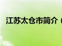 江蘇太倉(cāng)市簡(jiǎn)介（江蘇太倉(cāng)市屬于哪個(gè)市）