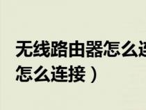 無線路由器怎么連接無線網wifi（無線路由器怎么連接）