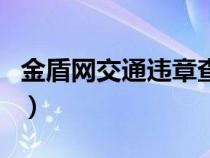 金盾網(wǎng)交通違章查詢(xún)粵(金盾網(wǎng)交通違章查詢(xún)) 金盾網(wǎng)交通違章查詢(xún)粵(金盾網(wǎng)交通違章查詢(xún))