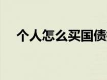 個(gè)人怎么買國債指數(shù)（個(gè)人怎么買國債）