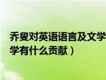 喬叟對英語語言及文學(xué)包括英語詩歌的貢獻(xiàn)(喬叟對英國文學(xué)有什么貢獻(xiàn)) 喬叟對英語語言及文學(xué)包括英語詩歌的貢獻(xiàn)(喬叟對英國文學(xué)有什么貢獻(xiàn))