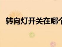 轉(zhuǎn)向燈開關(guān)在哪個位置(轉(zhuǎn)向燈開關(guān)圖解) 轉(zhuǎn)向燈開關(guān)在哪個位置(轉(zhuǎn)向燈開關(guān)圖解)