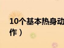 10個(gè)基本熱身動(dòng)作(體育課熱身運(yùn)動(dòng)基本動(dòng)作) 10個(gè)基本熱身動(dòng)作(體育課熱身運(yùn)動(dòng)基本動(dòng)作)