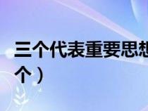 三個(gè)代表重要思想是哪三個(gè)(三個(gè)代表是哪三個(gè)) 三個(gè)代表重要思想是哪三個(gè)(三個(gè)代表是哪三個(gè))