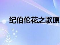 紀(jì)伯倫花之歌原文（紀(jì)伯倫花之歌賞析）