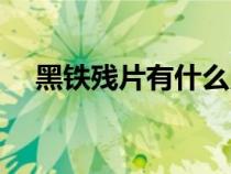 黑鐵殘片有什么用（黑鐵殘油有什么用）