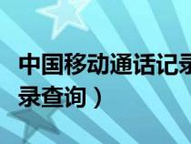 中國(guó)移動(dòng)通話記錄查詢方法(中國(guó)移動(dòng)通話記錄查詢) 中國(guó)移動(dòng)通話記錄查詢方法(中國(guó)移動(dòng)通話記錄查詢)