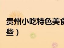 貴州小吃特色美食有哪些（貴州特色小吃有哪些）