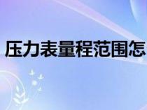 壓力表量程范圍怎么選型（壓力表量程規(guī)格）