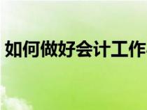 如何做好會計工作心得（如何做好會計工作）