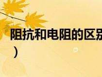 阻抗和電阻的區(qū)別在哪里（阻抗和電阻的區(qū)別）