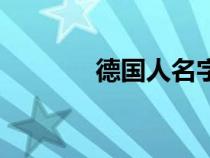 德國人名字長(zhǎng)嗎（德國人名）