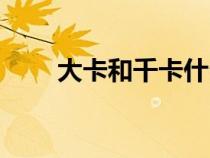 大卡和千卡什么關(guān)系（大卡和千卡）