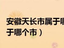 安徽天長市屬于哪個市哪個縣（安徽天長市屬于哪個市）