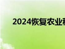 2024恢復(fù)農(nóng)業(yè)稅(哪一年免除農(nóng)業(yè)稅) 2024恢復(fù)農(nóng)業(yè)稅(哪一年免除農(nóng)業(yè)稅)