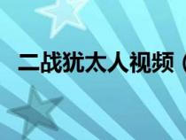 二戰(zhàn)猶太人視頻（二戰(zhàn)猶太人大屠殺紀實）