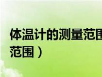 體溫計的測量范圍和最小刻度（體溫計的測量范圍）