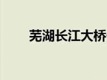 蕪湖長(zhǎng)江大橋長(zhǎng)度(蕪湖長(zhǎng)江大橋) 蕪湖長(zhǎng)江大橋長(zhǎng)度(蕪湖長(zhǎng)江大橋)