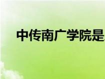 中傳南廣學(xué)院是幾本在哪里（中傳南廣）