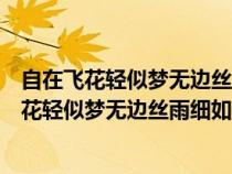 自在飛花輕似夢(mèng)無邊絲雨細(xì)如愁的意思相近的詩句(自在飛花輕似夢(mèng)無邊絲雨細(xì)如愁的意思) 自在飛花輕似夢(mèng)無邊絲雨細(xì)如愁的意思相近的詩句(自在飛花輕似夢(mèng)無邊絲雨細(xì)如愁的意思)