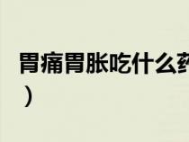胃痛胃脹吃什么藥效果好（胃痛胃脹吃什么藥）