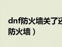 dnf防火墻關了還是連接不上（dnf怎么解除防火墻）