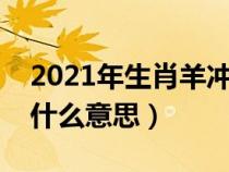 2021年生肖羊沖太歲是什么意思（羊沖年是什么意思）