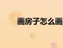畫(huà)房子怎么畫(huà)圖片(畫(huà)房子怎么畫(huà)) 畫(huà)房子怎么畫(huà)圖片(畫(huà)房子怎么畫(huà))