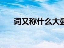 詞又稱(chēng)什么大盛于什么(詞又稱(chēng)什么) 詞又稱(chēng)什么大盛于什么(詞又稱(chēng)什么)