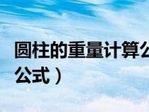 圓柱的重量計(jì)算公式算公斤（圓柱算重量計(jì)算公式）