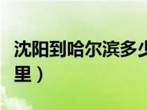 沈陽(yáng)到哈爾濱多少公里（長(zhǎng)春到哈爾濱多少公里）