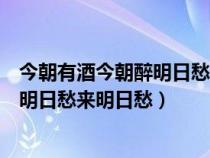今朝有酒今朝醉明日愁來明日愁什么意思（今朝有酒今朝醉明日愁來明日愁）