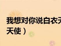 我想對(duì)你說白衣天使500字（我想對(duì)你說白衣天使）
