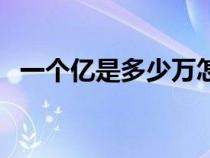 一個(gè)億是多少萬(wàn)怎么算(一個(gè)億是多少萬(wàn)) 一個(gè)億是多少萬(wàn)怎么算(一個(gè)億是多少萬(wàn))