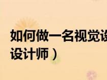 如何做一名視覺設(shè)計師論文（如何做一名視覺設(shè)計師）