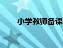 小學(xué)教師備課要求(教師備課要求) 小學(xué)教師備課要求(教師備課要求)