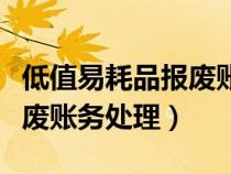 低值易耗品報廢賬務(wù)處理流程（低值易耗品報廢賬務(wù)處理）