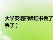 大學英語四級證書丟了怎么查詢找證明（大學英語四級證書丟了）