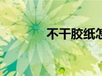 不干膠紙怎么用（不干膠紙）