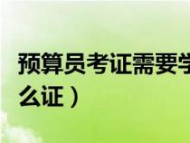 預(yù)算員考證需要學(xué)什么條件（預(yù)算員需要考什么證）