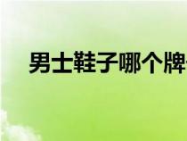 男士鞋子哪個牌子穿著舒服（男士鞋子）