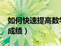 如何快速提高數(shù)學(xué)成績?（如何快速提高數(shù)學(xué)成績）
